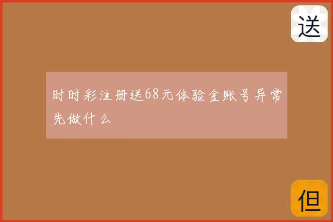 时时彩注册送68元体验金账号异常先做什么