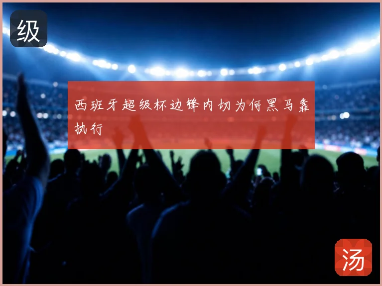 西班牙超级杯边锋内切为何黑马靠执行