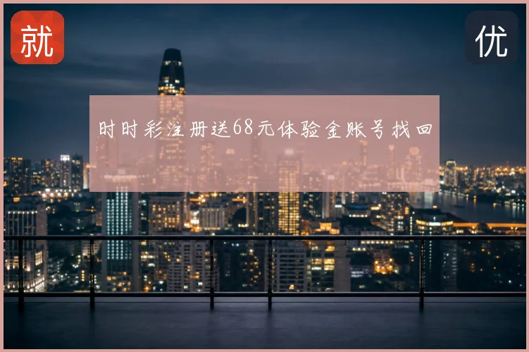 时时彩注册送68元体验金账号找回