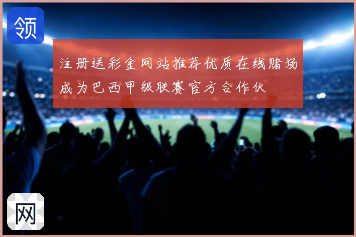 注册送彩金网站推荐优质在线赌场成为巴西甲级联赛官方合作伙