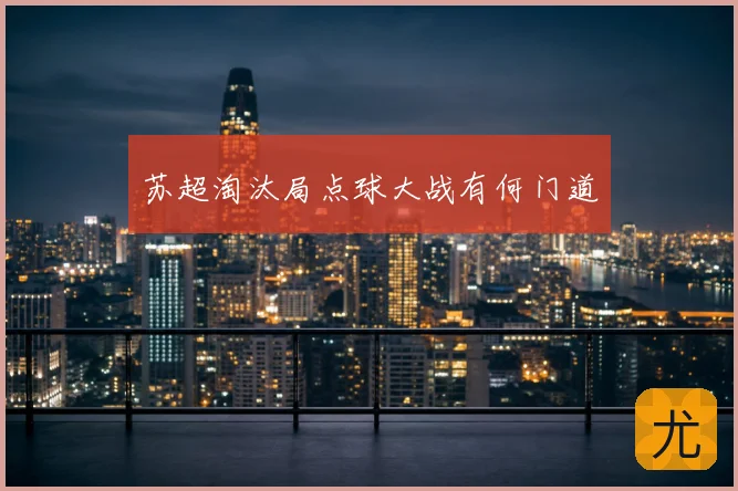 苏超淘汰局点球大战有何门道