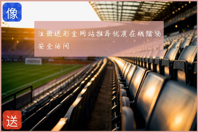 注册送彩金网站推荐优质在线赌场安全访问