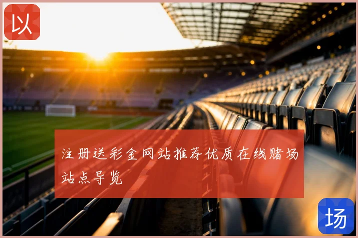 注册送彩金网站推荐优质在线赌场站点导览