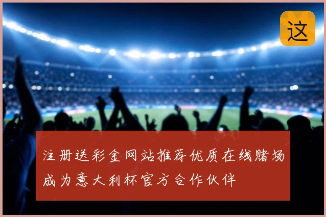 注册送彩金网站推荐优质在线赌场成为意大利杯官方合作伙伴