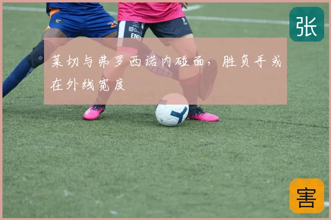 莱切与弗罗西诺内碰面，胜负手或在外线宽度