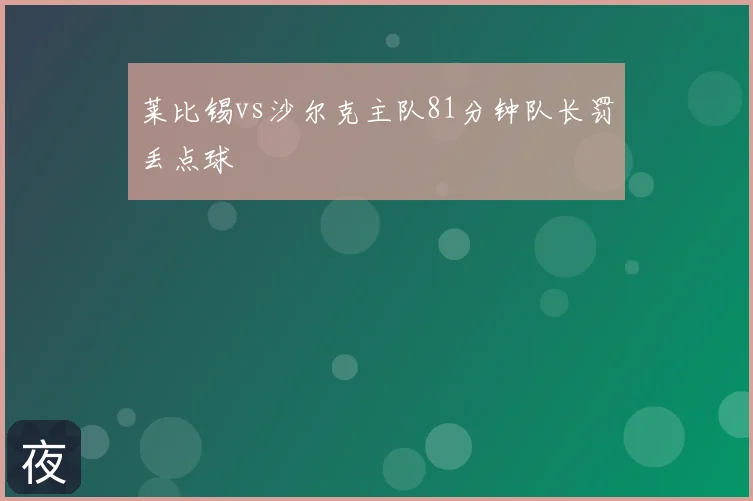 莱比锡vs沙尔克主队81分钟队长罚丢点球